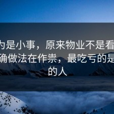 我以为是小事，原来物业不是看运气，是正确做法在作祟，最吃亏的是沉默的人