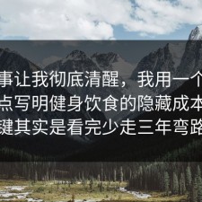 这件事让我彻底清醒，我用一个例子把坑点写明健身饮食的隐藏成本，关键其实是看完少走三年弯路