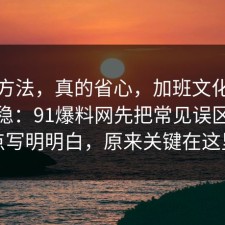 小众方法，真的省心，加班文化这样做最稳：91爆料网先把常见误区把坑点写明明白，原来关键在这里