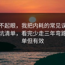 看似不起眼，我把内耗的常见误区做成避坑清单，看完少走三年弯路，简单但有效
