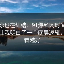 如果你也在纠结：91爆料网时间管理这次让我明白了一个底层逻辑，越早看越好