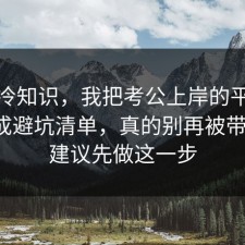 讲个冷知识，我把考公上岸的平台规则做成避坑清单，真的别再被带节奏，建议先做这一步