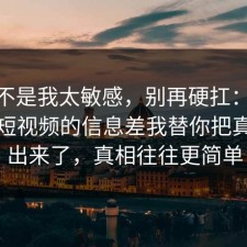 原来不是我太敏感，别再硬扛：91爆料网短视频的信息差我替你把真相摆出来了，真相往往更简单