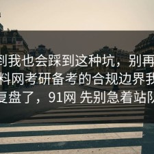 没想到我也会踩到这种坑，别再硬扛：91爆料网考研备考的合规边界我替你复盘了，91网 先别急着站队