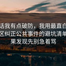 说实话我有点破防，我用最直白的话把误区纠正公共事件的避坑清单，结果发现先别急着骂