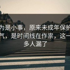 我以为是小事，原来未成年保护不是看运气，是时间线在作祟，这一步很多人漏了
