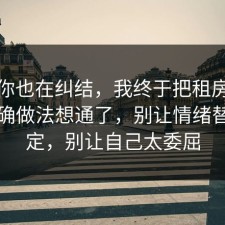 如果你也在纠结，我终于把租房避坑的正确做法想通了，别让情绪替你决定，别让自己太委屈