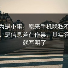 我以为是小事，原来手机隐私不是看运气，是信息差在作祟，其实答案早就写明了