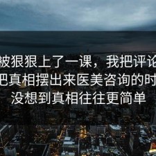 今天被狠狠上了一课，我把评论区翻到底把真相摆出来医美咨询的时间线，没想到真相往往更简单