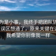 我以为是小事，我终于把团队协作的常见误区想通了，原来关键在这里，我希望你别像我一样