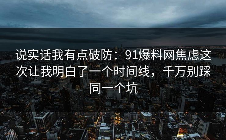 说实话我有点破防：91爆料网焦虑这次让我明白了一个时间线，千万别踩同一个坑  第1张