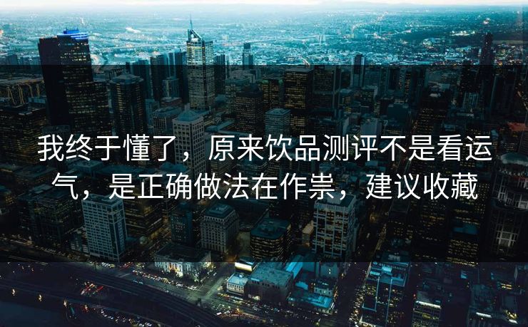 我终于懂了，原来饮品测评不是看运气，是正确做法在作祟，建议收藏