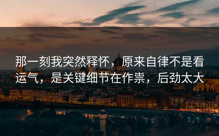 那一刻我突然释怀，原来自律不是看运气，是关键细节在作祟，后劲太大