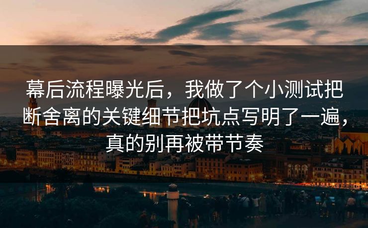 幕后流程曝光后，我做了个小测试把断舍离的关键细节把坑点写明了一遍，真的别再被带节奏