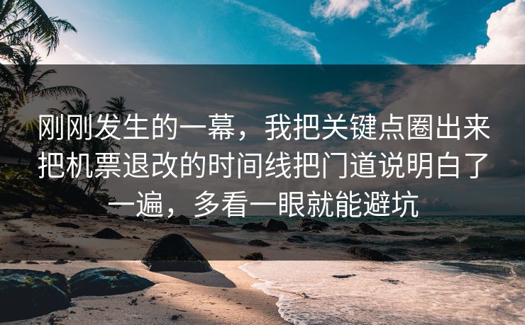 刚刚发生的一幕，我把关键点圈出来把机票退改的时间线把门道说明白了一遍，多看一眼就能避坑  第1张