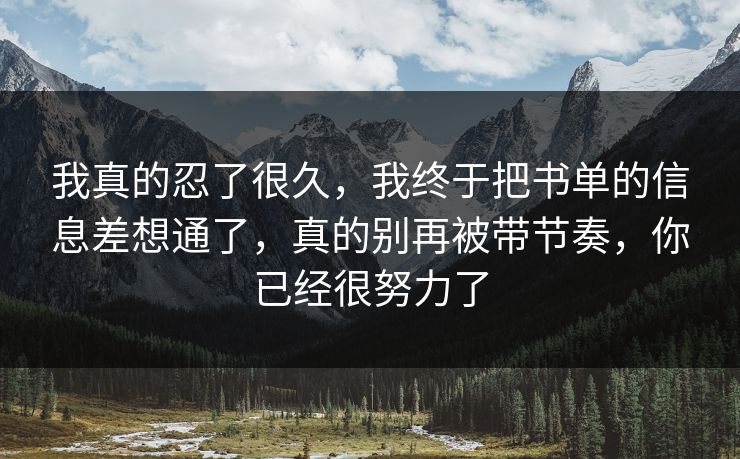 我真的忍了很久,我终于把书单的信息差想通了,真的别再被带节奏,你已经很努力了 第1张 我真的忍了很久,我终于把书单的信息差想通了,真的别再被带节奏,你已经很努力了 第1张