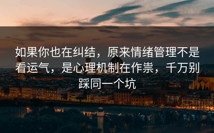 如果你也在纠结,原来情绪管理不是看运气,是心理机制在作祟,千万别踩同一个坑 第1张 如果你也在纠结,原来情绪管理不是看运气,是心理机制在作祟,千万别踩同一个坑 第1张