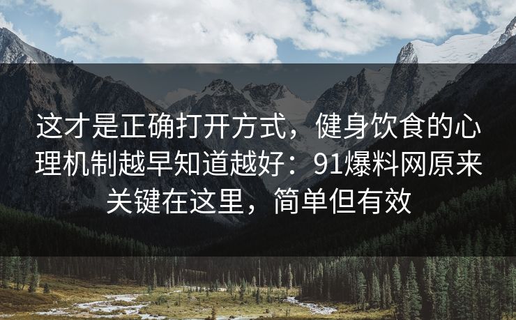 这才是正确打开方式，健身饮食的心理机制越早知道越好：91爆料网原来关键在这里，简单但有效  第1张