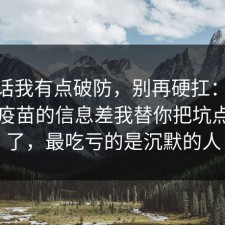 说实话我有点破防，别再硬扛：91爆料网疫苗的信息差我替你把坑点写明了，最吃亏的是沉默的人