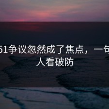 吃瓜51争议忽然成了焦点，一句话把人看破防