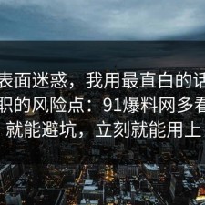 别被表面迷惑，我用最直白的话总结了离职的风险点：91爆料网多看一眼就能避坑，立刻就能用上
