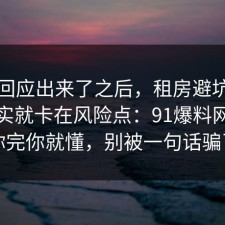 官方回应出来了之后，租房避坑的争议其实就卡在风险点：91爆料网告诉你完你就懂，别被一句话骗了