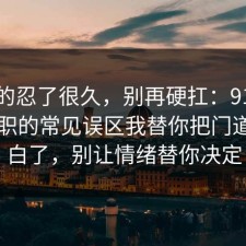 我真的忍了很久，别再硬扛：91爆料网离职的常见误区我替你把门道说明白了，别让情绪替你决定