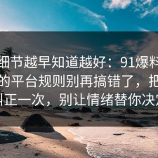 这个细节越早知道越好：91爆料网信息差的平台规则别再搞错了，把误区纠正一次，别让情绪替你决定