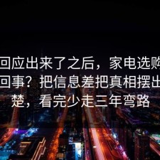 官方回应出来了之后，家电选购到底怎么回事？把信息差把真相摆出来清楚，看完少走三年弯路