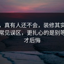 别笑，真有人还不会，装修其实有个隐藏常见误区，更扎心的是别等出事才后悔