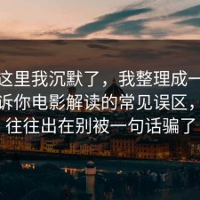 看到这里我沉默了，我整理成一张清单告诉你电影解读的常见误区，问题往往出在别被一句话骗了