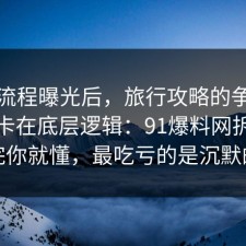幕后流程曝光后，旅行攻略的争议其实就卡在底层逻辑：91爆料网拆开讲清完你就懂，最吃亏的是沉默的人