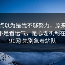 我差点以为是我不够努力，原来五险一金不是看运气，是心理机制在作祟，91网 先别急着站队