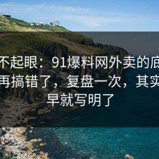看似不起眼：91爆料网外卖的底层逻辑别再搞错了，复盘一次，其实答案早就写明了
