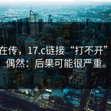 有人在传，17.c链接“打不开”不是偶然：后果可能很严重。
