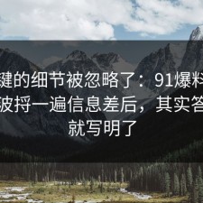 最关键的细节被忽略了：91爆料网疫苗这波捋一遍信息差后，其实答案早就写明了