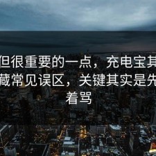 冷门但很重要的一点，充电宝其实有个隐藏常见误区，关键其实是先别急着骂