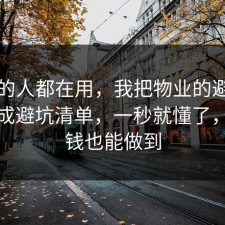 业内的人都在用，我把物业的避坑清单做成避坑清单，一秒就懂了，不花钱也能做到