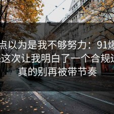 我差点以为是我不够努力：91爆料网医保这次让我明白了一个合规边界，真的别再被带节奏