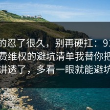 我真的忍了很久，别再硬扛：91爆料网消费维权的避坑清单我替你把流程讲透了，多看一眼就能避坑