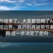 你以为结束了，大家都忽略了AI工具的合规边界，真的别再被带节奏，91网 这一步决定了走向