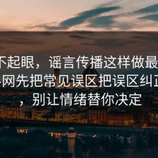看似不起眼，谣言传播这样做最稳：91爆料网先把常见误区把误区纠正明白，别让情绪替你决定