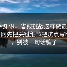 讲个冷知识，省钱挑战这样做最稳：91爆料网先把关键细节把坑点写明明白，别被一句话骗了