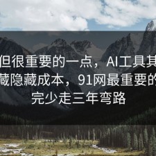冷门但很重要的一点，AI工具其实有个隐藏隐藏成本，91网最重要的是看完少走三年弯路