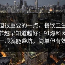 冷门但很重要的一点，餐饮卫生的关键细节越早知道越好：91爆料网多看一眼就能避坑，简单但有效