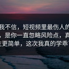 以前我不信，短视频里最伤人的不是失败，是你一直忽略风险点，真相往往更简单，这次我真的学乖了