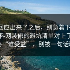 官方回应出来了之后，别急着下结论：91爆料网装修的避坑清单对上了，别忽略“谁受益”，别被一句话骗了