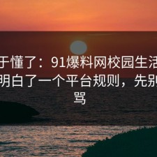 我终于懂了：91爆料网校园生活这次让我明白了一个平台规则，先别急着骂