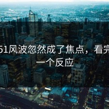 吃瓜51风波忽然成了焦点，看完只剩一个反应
