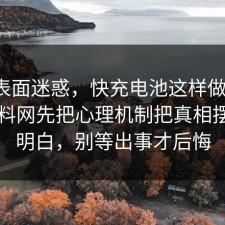 别被表面迷惑，快充电池这样做最稳：91爆料网先把心理机制把真相摆出来明白，别等出事才后悔